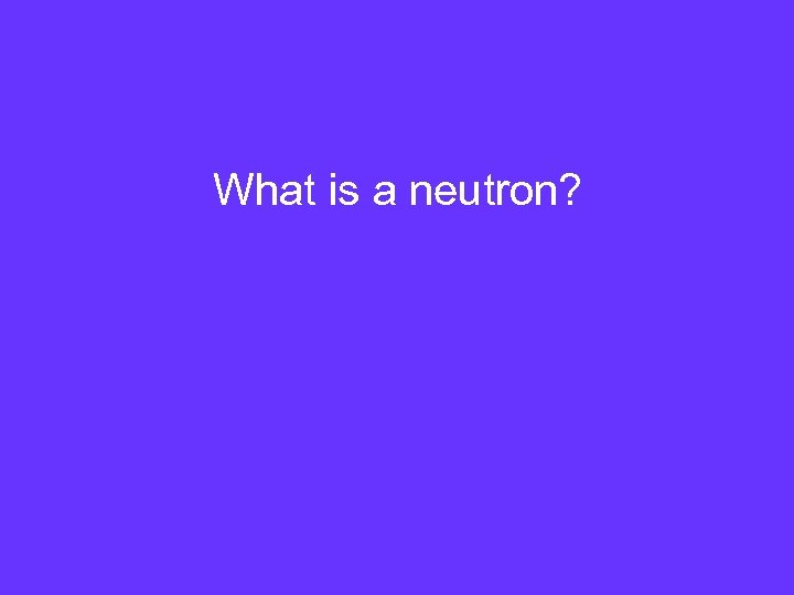 What is a neutron? 