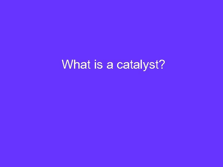 What is a catalyst? 
