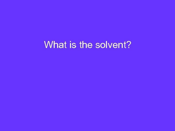 What is the solvent? 