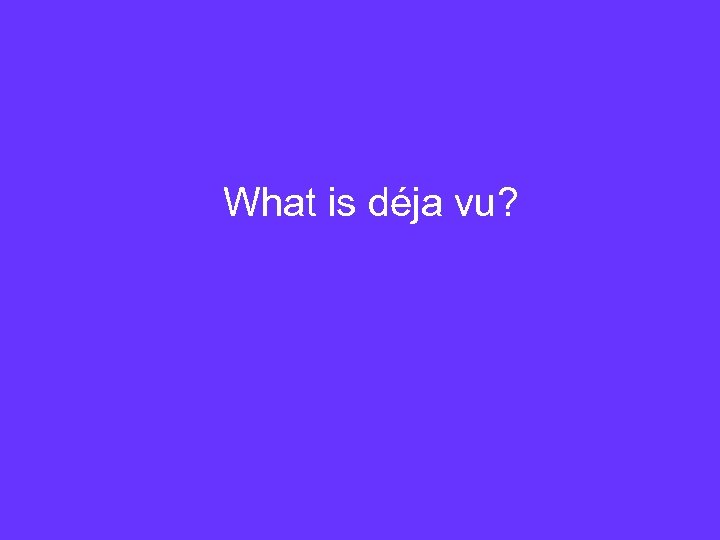What is déja vu? 