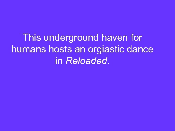 This underground haven for humans hosts an orgiastic dance in Reloaded. 