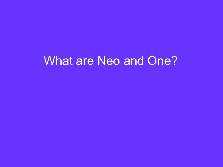 What are Neo and One? 