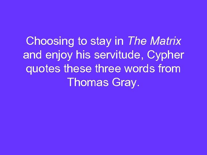 Choosing to stay in The Matrix and enjoy his servitude, Cypher quotes these three