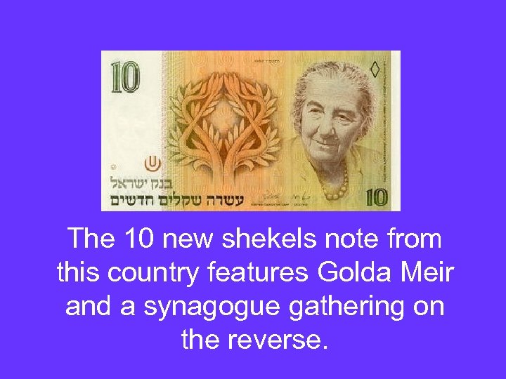 The 10 new shekels note from this country features Golda Meir and a synagogue