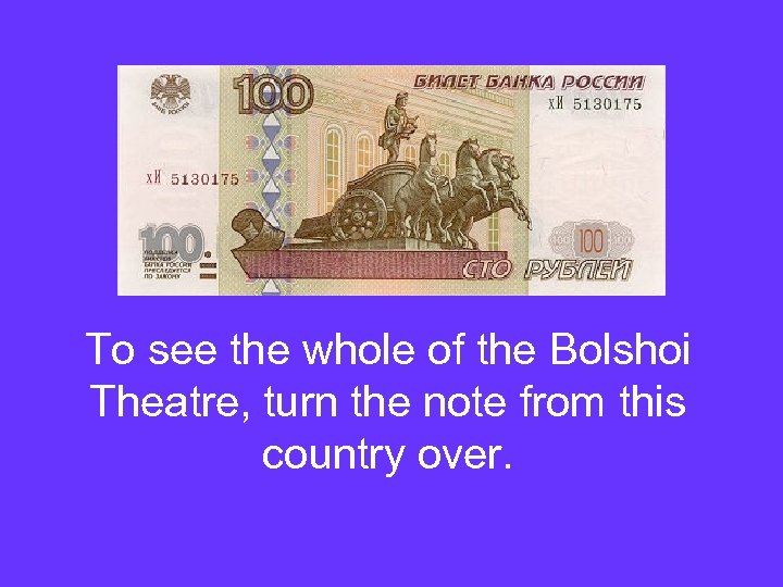 To see the whole of the Bolshoi Theatre, turn the note from this country