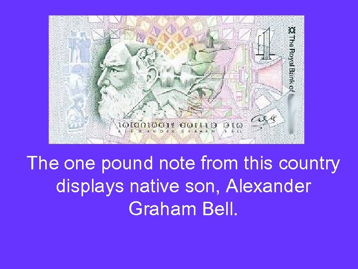 The one pound note from this country displays native son, Alexander Graham Bell. 