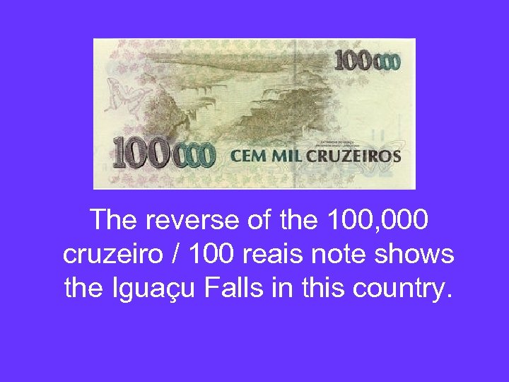 The reverse of the 100, 000 cruzeiro / 100 reais note shows the Iguaçu