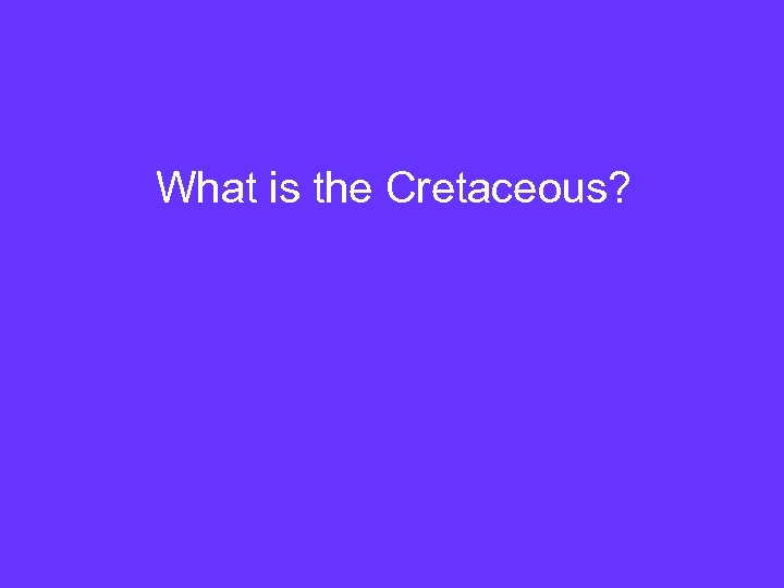What is the Cretaceous? 
