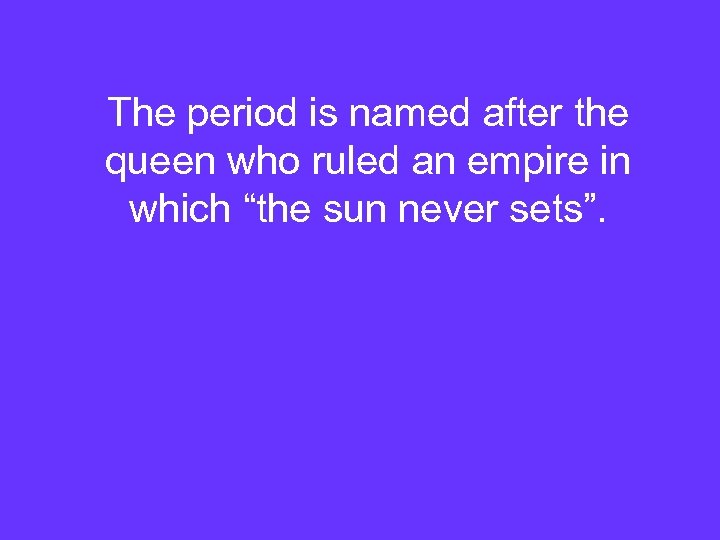 The period is named after the queen who ruled an empire in which “the