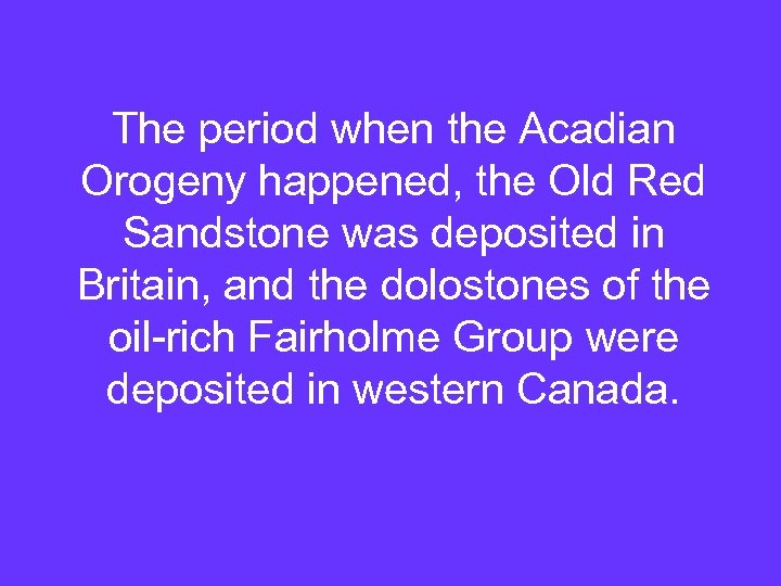 The period when the Acadian Orogeny happened, the Old Red Sandstone was deposited in