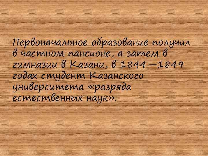 Первоначальное образование получил в частном пансионе, а затем в гимназии в Казани, в 1844—