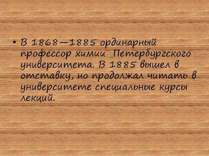  • В 1868— 1885 ординарный профессор химии Петербургского университета. В 1885 вышел в