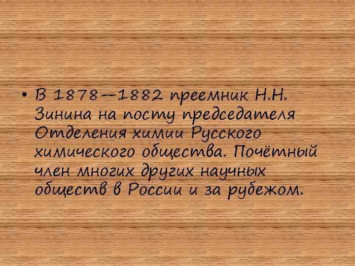  • В 1878— 1882 преемник Н. Н. Зинина на посту председателя Отделения химии