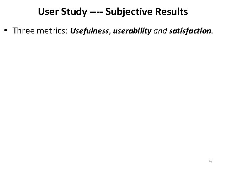 User Study ---- Subjective Results • Three metrics: Usefulness, userability and satisfaction. 42 