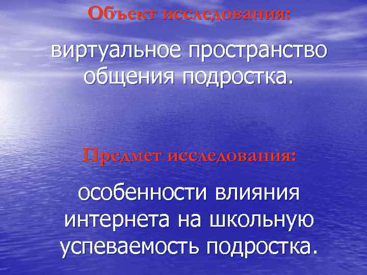 Объект исследования: виртуальное пространство общения подростка. Предмет исследования: особенности влияния интернета на школьную успеваемость