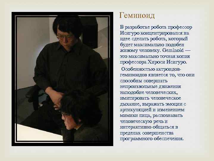 Геминоид В разработке робота профессор Исигуро концентрировался на идее сделать робота, который будет максимально