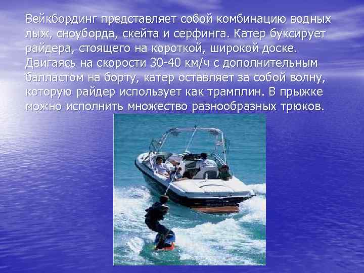 Вейкбординг представляет собой комбинацию водных лыж, сноуборда, скейта и серфинга. Катер буксирует райдера, стоящего