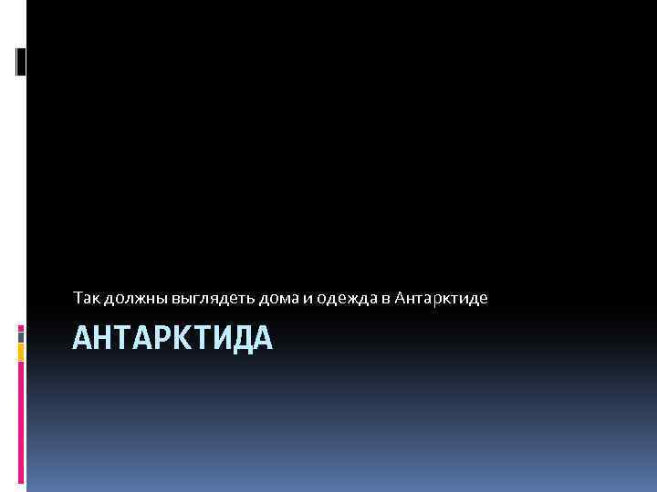 Так должны выглядеть дома и одежда в Антарктиде АНТАРКТИДА 