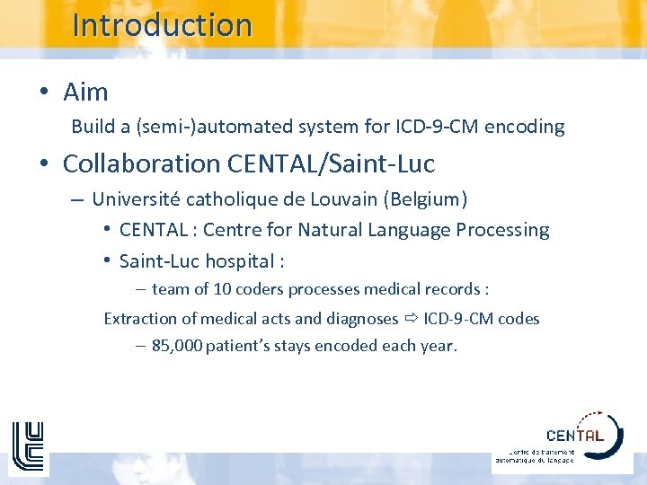 Introduction • Aim Build a (semi-)automated system for ICD-9 -CM encoding • Collaboration CENTAL/Saint-Luc
