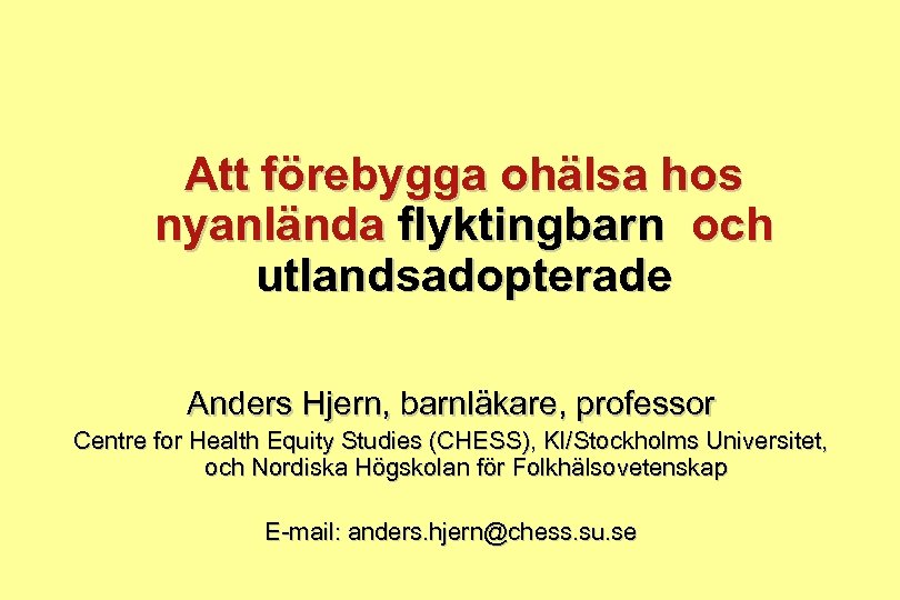 Att förebygga ohälsa hos nyanlända flyktingbarn och utlandsadopterade Anders Hjern, barnläkare, professor Centre for