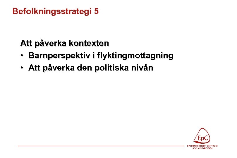 Befolkningsstrategi 5 Att påverka kontexten • Barnperspektiv i flyktingmottagning • Att påverka den politiska