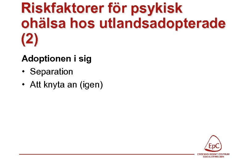 Riskfaktorer för psykisk ohälsa hos utlandsadopterade (2) Adoptionen i sig • Separation • Att