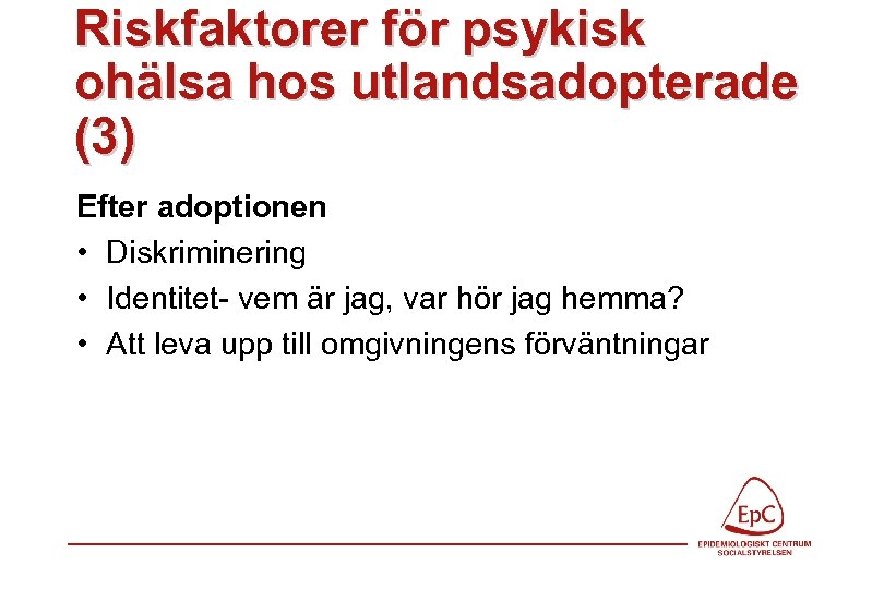 Riskfaktorer för psykisk ohälsa hos utlandsadopterade (3) Efter adoptionen • Diskriminering • Identitet- vem
