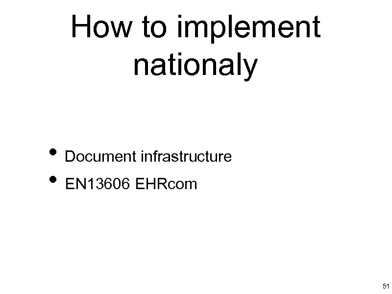 How to implement nationaly • Document infrastructure • EN 13606 EHRcom 51 