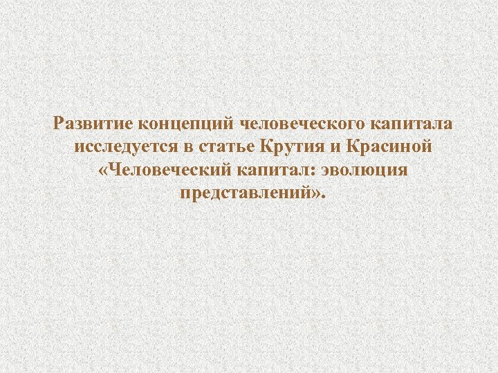 Развитие концепций человеческого капитала исследуется в статье Крутия и Красиной «Человеческий капитал: эволюция представлений»