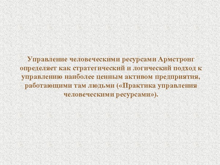 Управление человеческими ресурсами Армстронг определяет как стратегический и логический подход к управлению наиболее ценным
