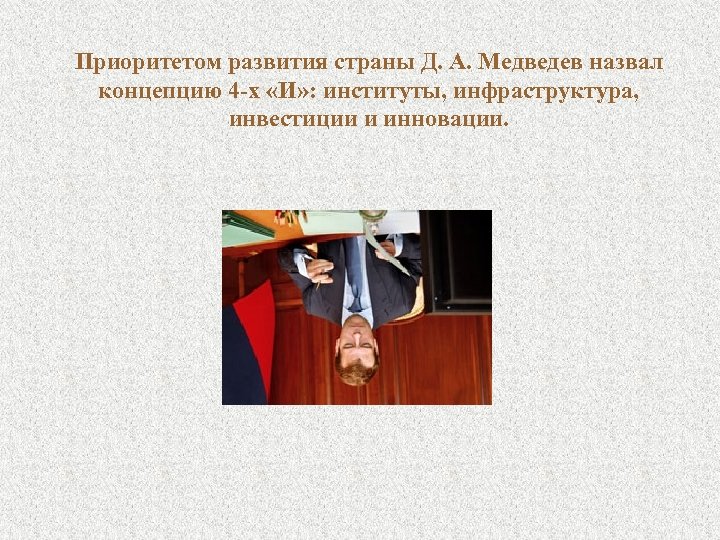 Приоритетом развития страны Д. А. Медведев назвал концепцию 4 -х «И» : институты, инфраструктура,