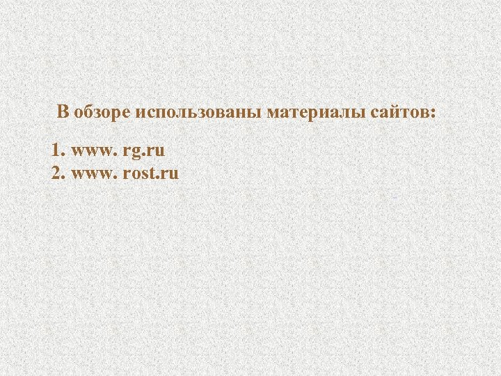 В обзоре использованы материалы сайтов: 1. www. rg. ru 2. www. rost. ru 