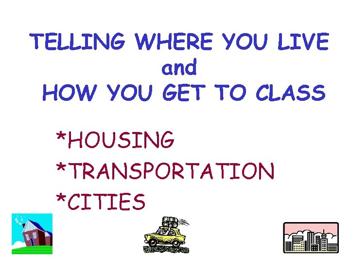 TELLING WHERE YOU LIVE and HOW YOU GET TO CLASS *HOUSING *TRANSPORTATION *CITIES 