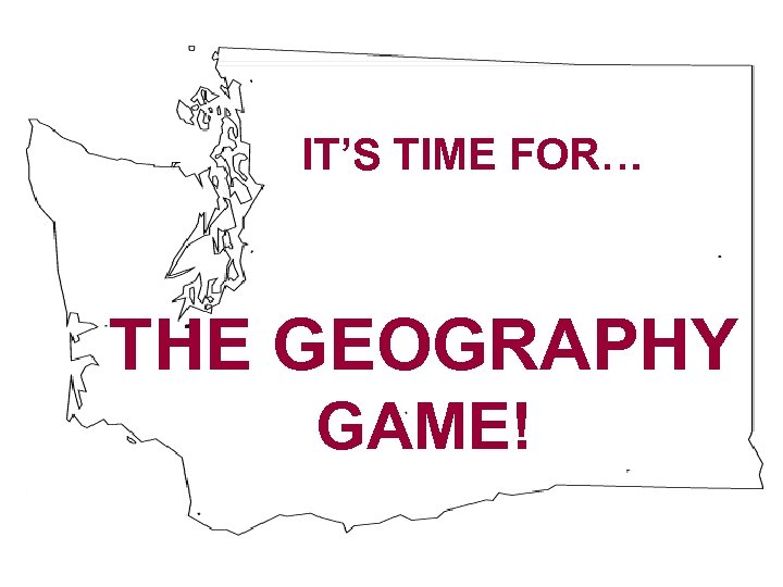 IT’S TIME FOR… THE GEOGRAPHY GAME! 