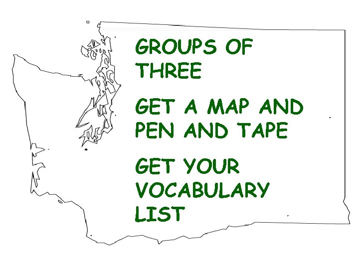 GROUPS OF THREE GET A MAP AND PEN AND TAPE GET YOUR VOCABULARY LIST