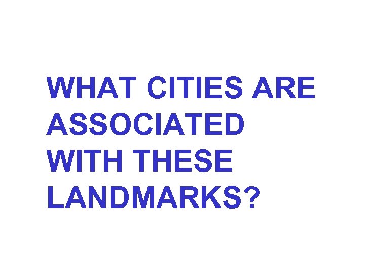 WHAT CITIES ARE ASSOCIATED WITH THESE LANDMARKS? 