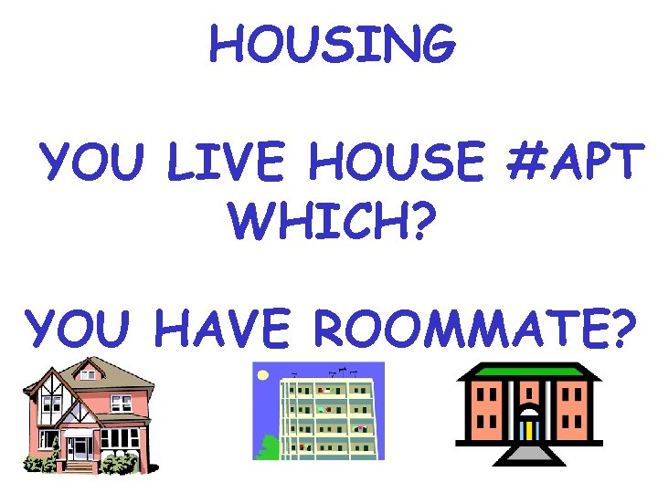 HOUSING YOU LIVE HOUSE #APT WHICH? YOU HAVE ROOMMATE? 