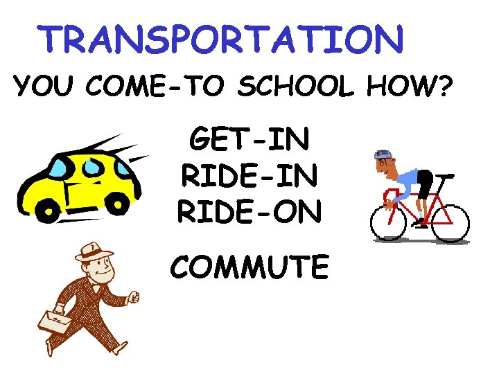 TRANSPORTATION YOU COME-TO SCHOOL HOW? GET-IN RIDE-ON COMMUTE 