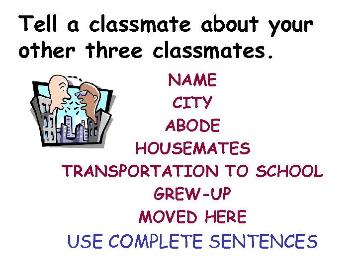 Tell a classmate about your other three classmates. NAME CITY ABODE HOUSEMATES TRANSPORTATION TO