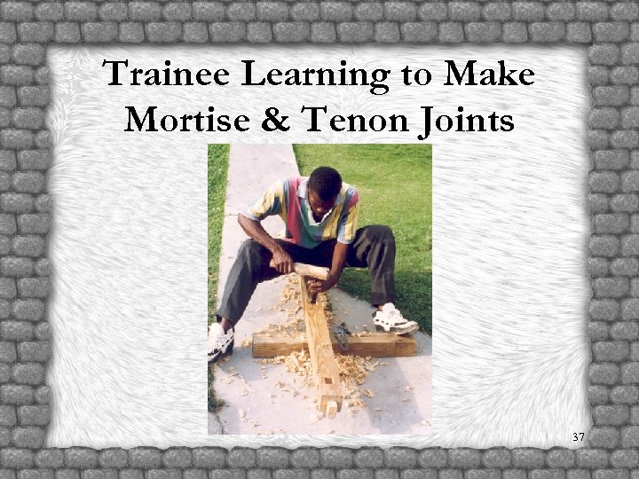 Trainee Learning to Make Mortise & Tenon Joints 37 