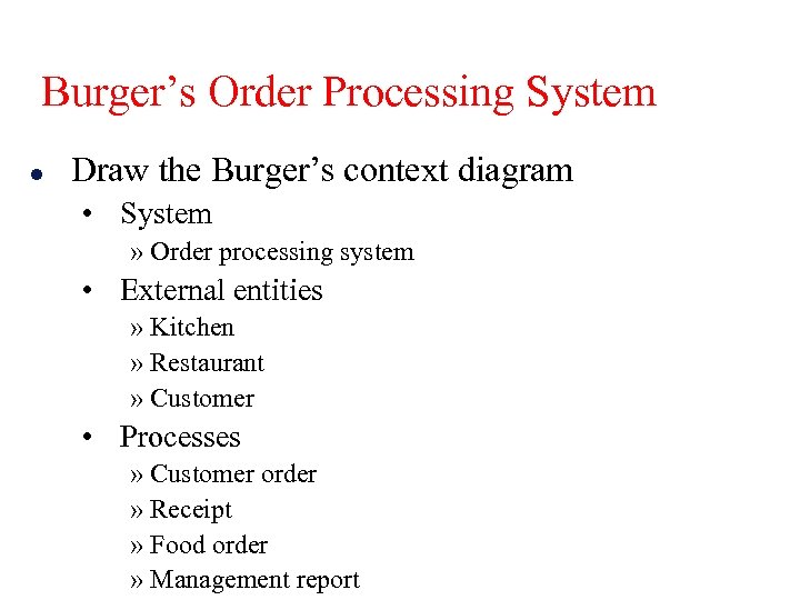 Burger’s Order Processing System l Draw the Burger’s context diagram • System » Order
