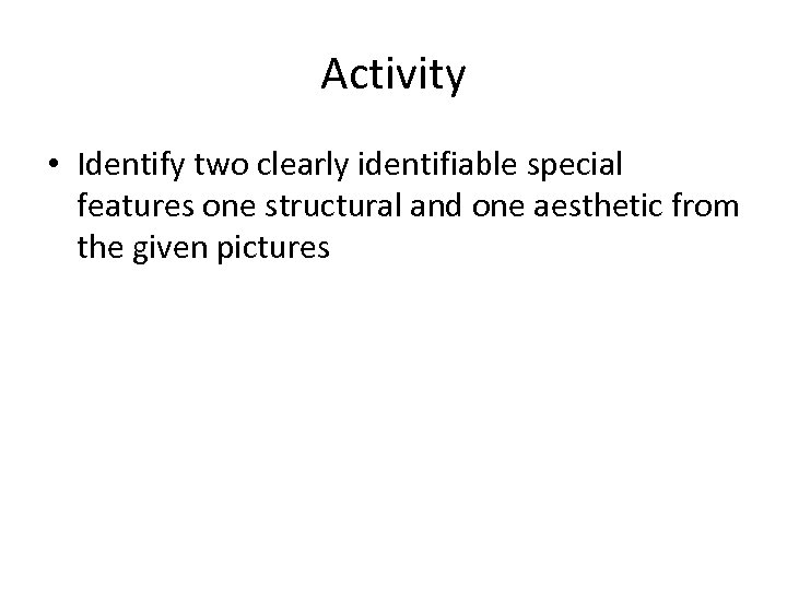 Activity • Identify two clearly identifiable special features one structural and one aesthetic from