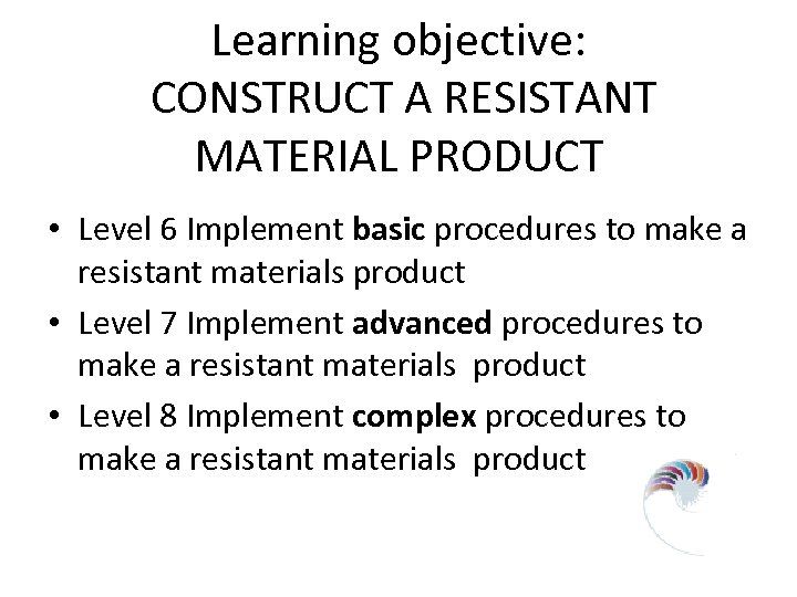 Learning objective: CONSTRUCT A RESISTANT MATERIAL PRODUCT • Level 6 Implement basic procedures to