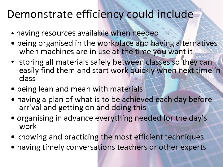 Demonstrate efficiency could include • having resources available when needed • being organised in