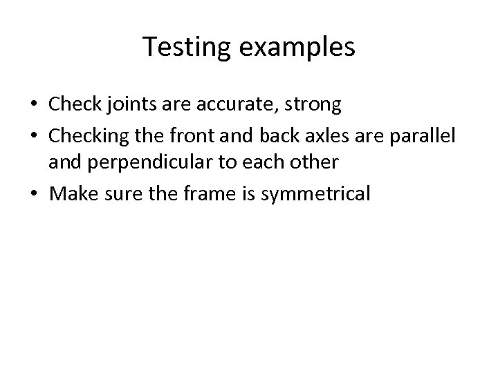 Testing examples • Check joints are accurate, strong • Checking the front and back
