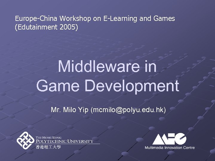 Europe-China Workshop on E-Learning and Games (Edutainment 2005) Middleware in Game Development Mr. Milo