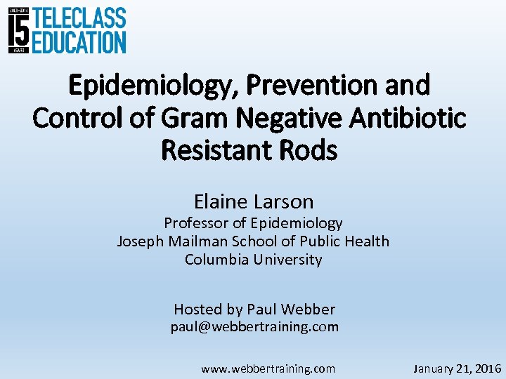 Epidemiology, Prevention and Control of Gram Negative Antibiotic Resistant Rods Elaine Larson Professor of