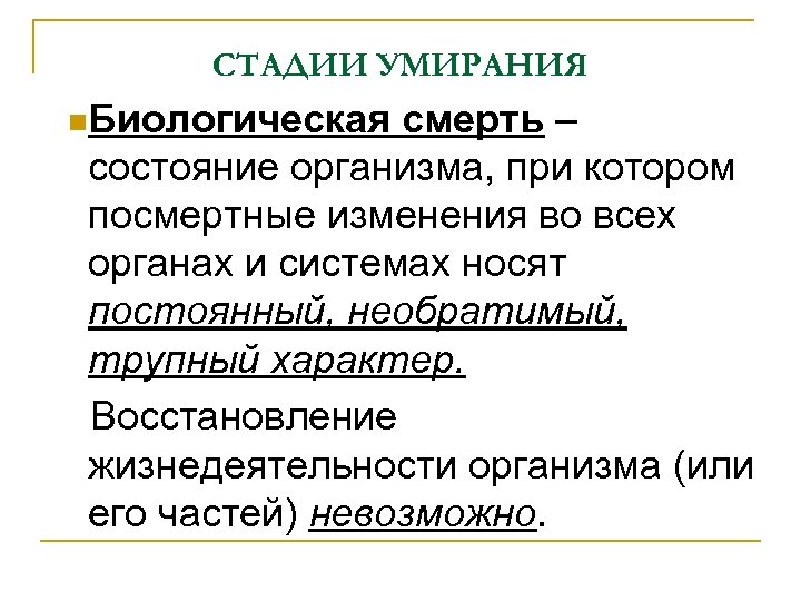 СТАДИИ УМИРАНИЯ Биологическая смерть – состояние организма, при котором посмертные изменения во всех органах