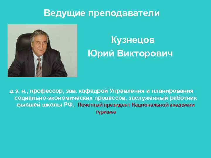 Ведущие преподаватели Кузнецов Юрий Викторович д. э. н. , профессор, зав. кафедрой Управления и