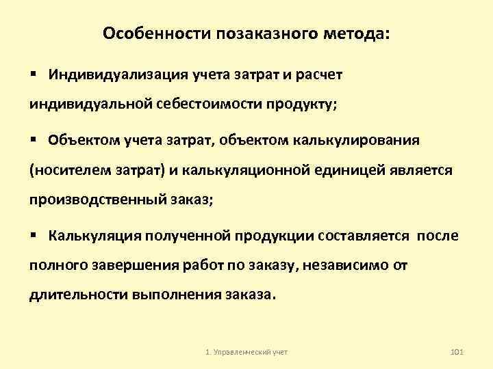 Особенности позаказного метода: § Индивидуализация учета затрат и расчет индивидуальной себестоимости продукту; § Объектом